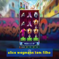 alice wegmann tem filho